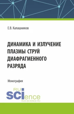 Динамика и излучение плазмы струй диафрагменного разряда. (Аспирантура, Магистратура). Монография., Евгений Калашников