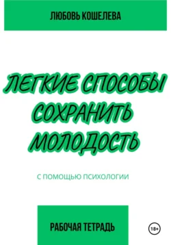 Легкие способы сохранить молодость с помощью психологии. Рабочая тетрадь, Любовь Кошелева