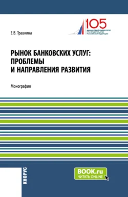 Рынок банковских услуг: проблемы и направления развития. (Аспирантура, Бакалавриат, Магистратура). Монография., Елена Травкина