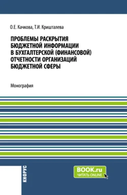 Проблемы раскрытия бюджетной информации в бухгалтерской (финансовой) отчетности организаций бюджетной сферы. (Бакалавриат, Магистратура). Монография., Ольга Качкова