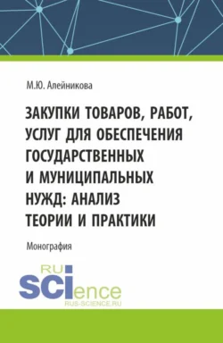 Закупки товаров, работ, услуг для обеспечения государственных и муниципальных нужд: анализ теории и практики. (Аспирантура, Бакалавриат, Магистратура). Монография., Марина Алейникова