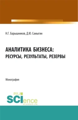 Аналитика бизнеса: ресурсы  результаты  резервы. (Бакалавриат  Магистратура). Монография. Денис Самыгин и Николай Барышников