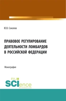 Правовое регулирование деятельности ломбардов в Российской Федерации. (Бакалавриат). Монография. Юрий Соколов