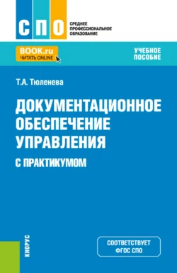 Документационное обеспечение управления (с практикумом). (СПО). Учебное пособие., Татьяна Тюленева