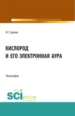 Кислород и его электронная аура. (Аспирантура  Бакалавриат  Магистратура). Монография. Вадим Цапаев