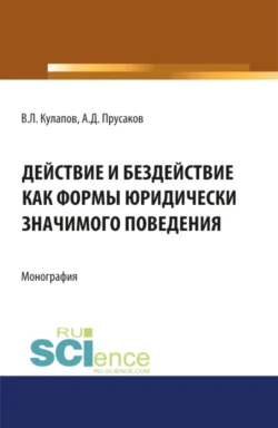 Действие и бездействие как формы юридически значимого поведения. (Аспирантура, Бакалавриат, Магистратура, Специалитет). Монография., Виктор Кулапов