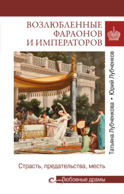 Возлюбленные фараонов и императоров. Страсть, предательства, месть, Юрий Лубченков