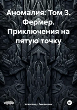 Аномалия: Том 3. Фермер. Приключения на пятую точку, Александр Емельянов