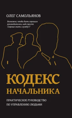 Кодекс начальника. Практическое руководство по управлению людьми, Олег Самольянов