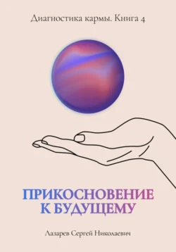 «Прикосновение к будущему». Диагностика кармы. Книга 4 Сергей Лазарев