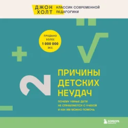 Причины детских неудач. Почему умные дети не справляются с учебой и как им можно помочь, Джон Холт