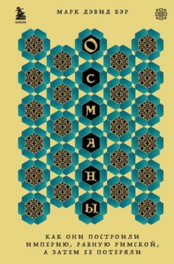 Османы. Как они построили империю, равную Римской, а затем ее потеряли, Марк Дэвид Бэр