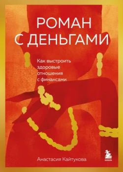 Роман с деньгами. Как выстроить здоровые отношения с финансами, Анастасия Кайтукова