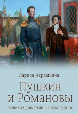 Пушкин и Романовы. Великие династии в зеркале эпох Лариса Черкашина