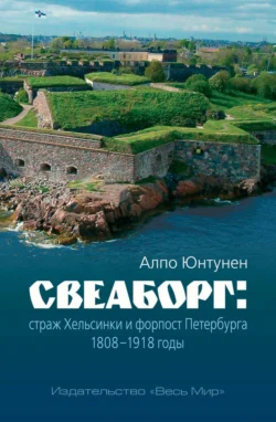 Свеаборг. Страж Хельсинки и форпост Петербурга. 1808–1918 годы, Алпо Юнтунен