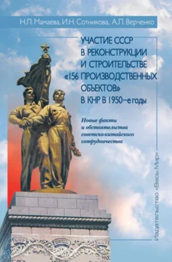 Участие СССР в реконструкции и строительстве «156 производственных объектов» в КНР в 1950-е годы. Новые факты и обстоятельства советско-китайского сотрудничества Наталья Мамаева и Алла Верченко