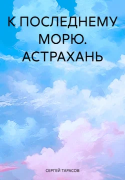 К ПОСЛЕДНЕМУ МОРЮ. АСТРАХАНЬ, СЕРГЕЙ ТАРАСОВ