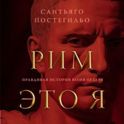 Рим – это я. Правдивая история Юлия Цезаря, Сантьяго Постегильо