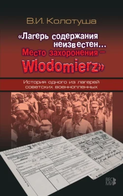 «Лагерь содержания неизвестен… Место захоронения – Wlodomierz». История одного из лагерей советских военнопленных, Василий Колотуша