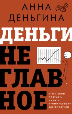 Деньги не главное. О чем стоит подумать на пути к финансовому благополучию Анна Деньгина