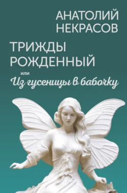 Трижды рожденный  или Из гусеницы в бабочку Анатолий Некрасов