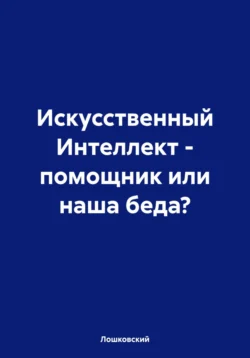 Искусственный Интеллект – помощник или наша беда?, Лошковский