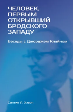 «Человек, первым открывший Бродского Западу». Беседы с Джорджем Клайном, Синтия Л. Хэвен