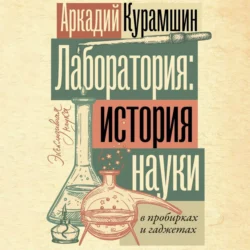 Лаборатория: история науки в пробирках и гаджетах, Аркадий Курамшин