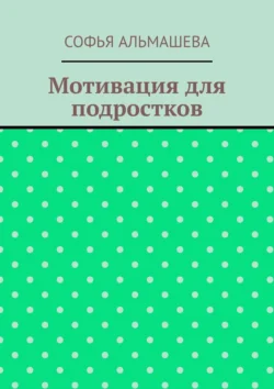 Мотивация для подростков, Софья Альмашева