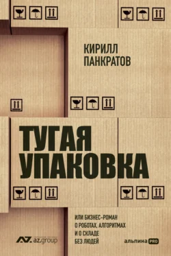 Тугая упаковка  или Бизнес-роман о роботах  алгоритмах и о складе без людей Кирилл Панкратов