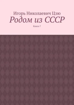 Родом из СССР. Книга 7, Игорь Цзю