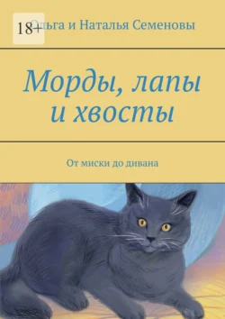 Морды, лапы и хвосты. От миски до дивана, Ольга и Наталья Семеновы