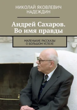 Андрей Сахаров. Во имя правды. Маленькие рассказы о большом успехе, Николай Надеждин