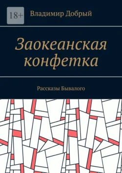 Заокеанская конфетка. Рассказы Бывалого, Владимир Добрый