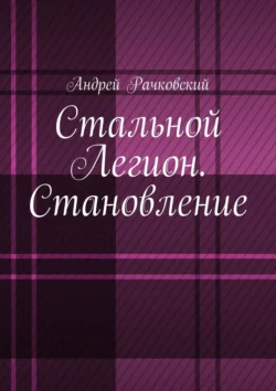 Стальной Легион. Становление, Андрей Рачковский