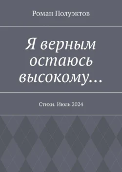 Я верным остаюсь высокому… Стихи. Июль 2024, Роман Полуэктов