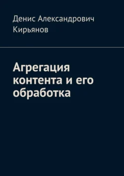 Агрегация контента и его обработка. Сборник статей по архитектуре распределенных систем и программной инженерии, Денис Кирьянов