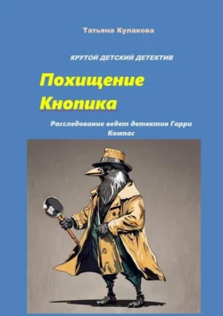 Крутой детский детектив. Похищение Кнопика. Расследование ведет детектив Гарри Компас Татьяна Кулакова