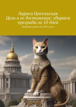 Цель и ее достижение: убираем преграды за 10 дней. Нейронастройка на 100% успех, Лариса Цигельская