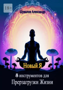 Новый Я. 8 инструментов для перезагрузки жизни, Александр Шувалов