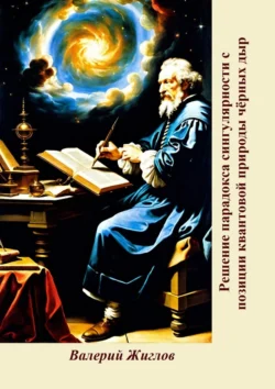 Решение парадокса сингулярности с позиции квантовой природы чёрных дыр, Валерий Жиглов