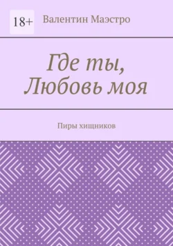 Где ты  Любовь моя. Пиры хищников Валентин Маэстро