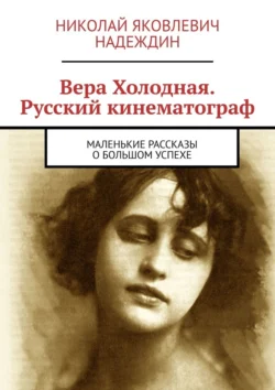 Вера Холодная. Русский кинематограф. Маленькие рассказы о большом успехе, Николай Надеждин