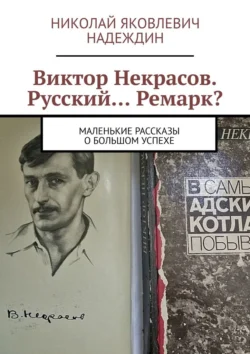 Виктор Некрасов. Русский… Ремарк? Маленькие рассказы о большом успехе, Николай Надеждин