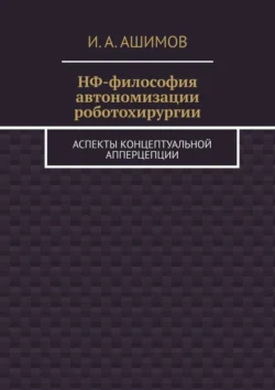 НФ-философия автономизации роботохирургии. Аспекты концептуальной апперцепции, И. Ашимов