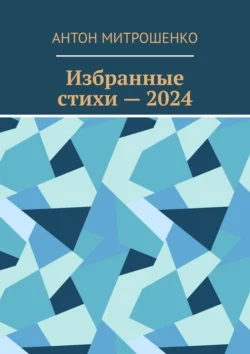 Избранные стихи – 2024, Антон Митрошенко