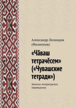 «Чӑваш тетрачӗсем» («Чувашские тетради»). Записки литературного переводчика Александр (Филиппов)