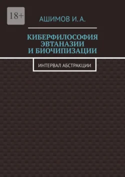 Киберфилософия эвтаназии и биочипизации. Интервал абстракции, И. Ашимов