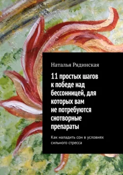 11 простых шагов к победе над бессонницей, для которых вам не потребуются снотворные препараты. Как наладить сон в условиях сильного стресса, Наталья Рядинская