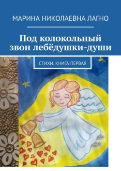 Под колокольный звон лебёдушки-души. Стихи. Книга первая, Марина Лагно